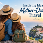 Inspiring Ideas for Mother-Daughter Travel