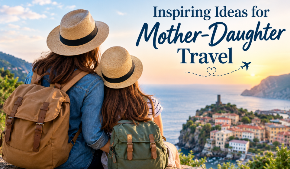 Inspiring Ideas for Mother-Daughter Travel