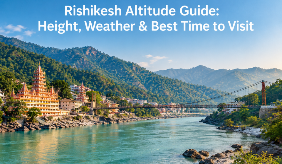 Rishikesh Altitude Guide: Height, Weather & Best Time to Visit